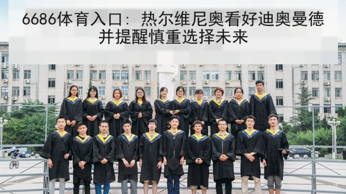 6686体育入口: 热尔维尼奥看好迪奥曼德并提醒慎重选择未来