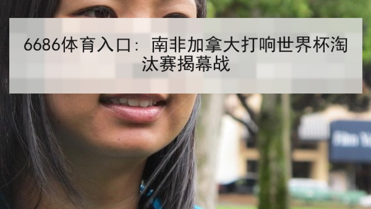6686体育入口: 南非加拿大打响世界杯淘汰赛揭幕战