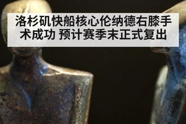 洛杉矶快船核心伦纳德右膝手术成功 预计赛季末正式复出