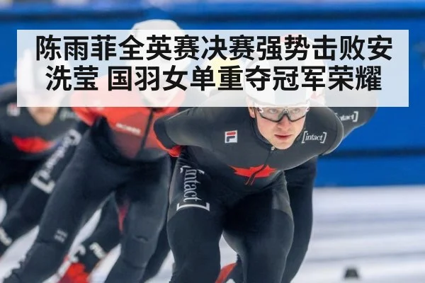 陈雨菲全英赛决赛强势击败安洗莹 国羽女单重夺冠军荣耀