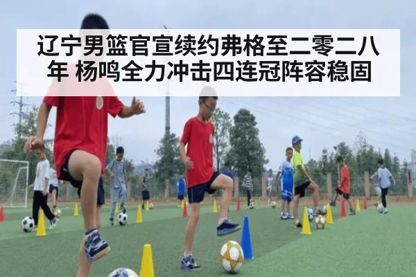 辽宁男篮官宣续约弗格至二零二八年 杨鸣全力冲击四连冠阵容稳固